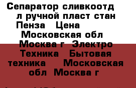  Сепаратор сливкоотд.5,5л ручной,пласт.стан.Пенза › Цена ­ 2 390 - Московская обл., Москва г. Электро-Техника » Бытовая техника   . Московская обл.,Москва г.